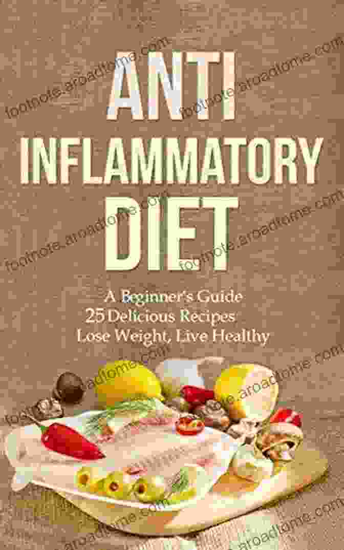 Beginner Guide 25 Delicious Recipes Lose Weight Live Healthy Anti Inflammatory Diet: A Beginner S Guide 25 Delicious Recipes Lose Weight Live Healthy