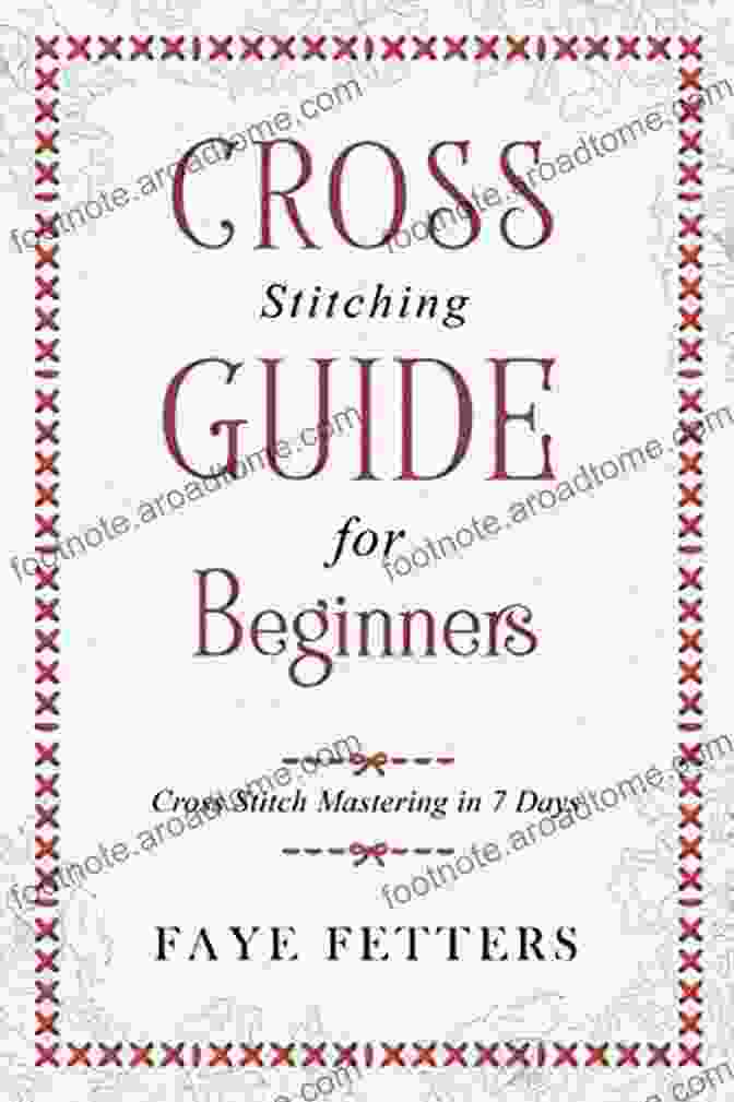 Cross Stitch Mastering In Days Book Cover, Showcasing Intricate Cross Stitching Patterns And Step By Step Instructions Cross Stitching Guide For Beginners: Cross Stitch Mastering In 7 Days