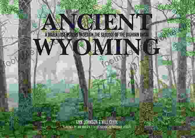 Dozen Lost Worlds Based On The Geology Of The Bighorn Basin Ancient Wyoming: A Dozen Lost Worlds Based On The Geology Of The Bighorn Basin