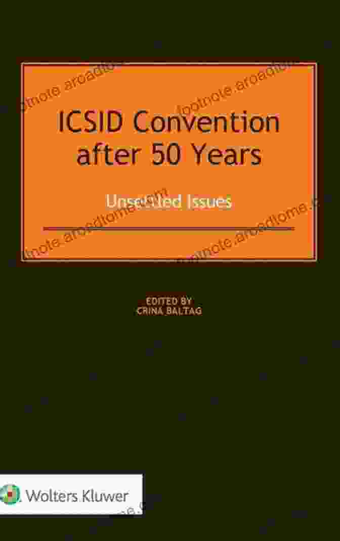 Icsid Convention After 50 Years: Unsettled Issues, Unsettled Issues ICSID Convention After 50 Years: Unsettled Issues: Unsettled Issues