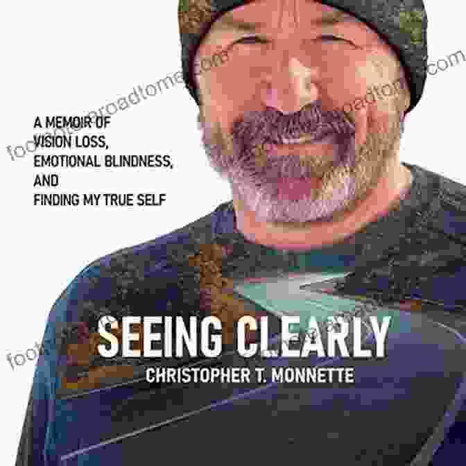 Memoir Of Vision Loss, Emotional Blindness, And Finding My True Self Seeing Clearly: A Memoir Of Vision Loss Emotional Blindness And Finding My True Self