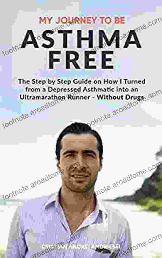 The Step By Step Guide To Transform From Depressed Asthmatic To A Fit And Healthy Individual My Journey To Be Asthma Free: The Step By Step Guide On How I Turned From A Depressed Asthmatic Into An Ultramarathon Runner Without Drugs