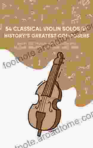 54 Classical Violin Solos By History s Greatest Composers: Bach Beethoven Handel Brahms Mozart Paganini Schubert And More