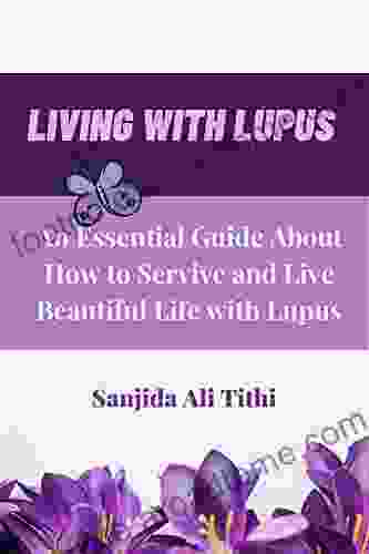 LIVING WITH LUPUS: An Essential Guide About How To Servive And Live Beautiful Life With Lupus