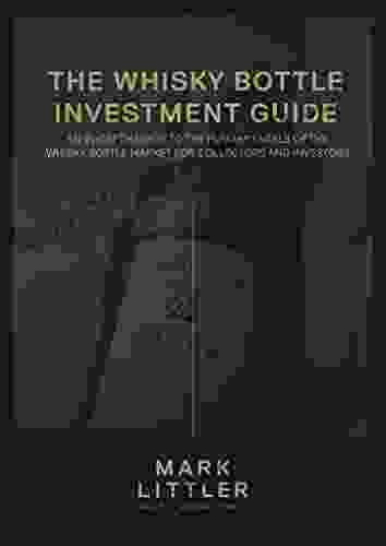 The Whisky Bottle Investment Guide: An In Depth Guide To The Fundamentals Of The Whisky Bottle Market For Investors And Collectors