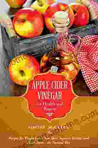 Apple Cider Vinegar For Health And Beauty: Recipes For Weight Loss Clear Skin Superior Health And Much More?the Natural Way (Recipes For Weight Loss Health And Much More The Natural Way)