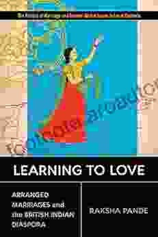 Learning To Love: Arranged Marriages And The British Indian Diaspora (Politics Of Marriage And Gender: Global Issues In Local Contexts)