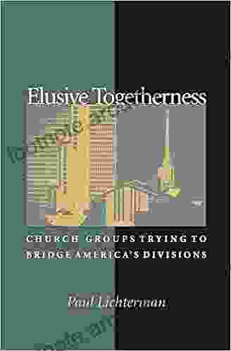 Elusive Togetherness: Church Groups Trying To Bridge America S Divisions (Princeton Studies In Cultural Sociology 24)