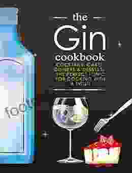 The Gin Cookbook: Cocktails Cakes dinners Desserts The Perfect Tonic For Cooking With A Twist