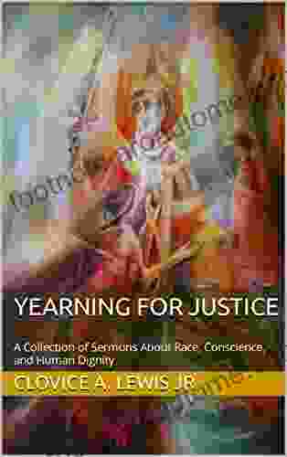 Yearning For Justice: A Collection Of Sermons About Race Conscience And Human Dignity (Sermons By Clovice Lewis)