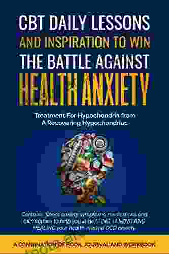 CBT Daily Lessons To Win The Battle Against Health Anxiety OCD Tendencies Hypochondria (From A Hypochondriac): Illness Anxiety Symptoms Meditations Affirmations Using Cognitive Behavioral Therapy