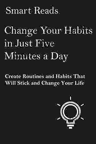 Change Your Habits In Just Five Minutes A Day: Create Routines And Habits That Will Stick And Change Your Life