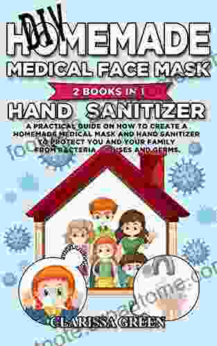 DIY HomeMade Medical Face Mask Hand Sanitizer: 2 in 1 A Practical Guide on How to Create a Homemade Medical Mask and Hand Sanitizer to Protect You and Your Family from bacteria viruses germs