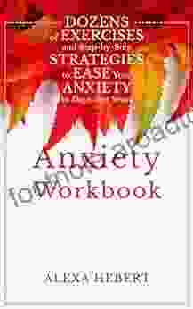 Anxiety Workbook: Dozens Of Exercises And Step By Step Strategies To Ease Your Anxiety In Days Not Years