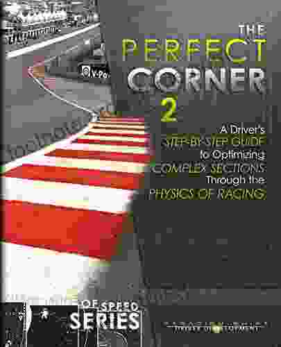 The Perfect Corner 2: A Driver S Step By Step Guide To Optimizing Complex Sections Through The Physics Of Racing (The Science Of Speed 3)