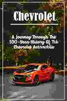 Chevrolet: A Journey Through The 100 Year History Of The Chevrolet Automobile