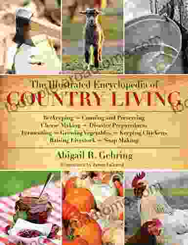 The Illustrated Encyclopedia Of Country Living: Beekeeping Canning And Preserving Cheese Making Disaster Preparedness Fermenting Growing Vegetables Raising Livestock Soap Making And More