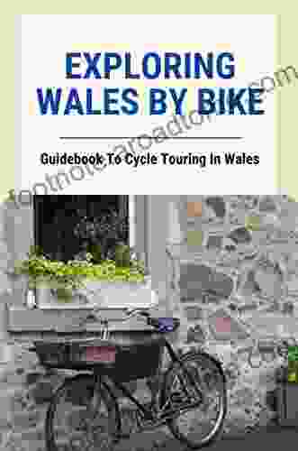 Exploring Wales By Bike: Guidebook To Cycle Touring In Wales