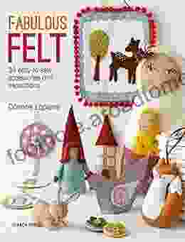 Fabulous Felt: 30 Easy To Sew Accessories And Decorations