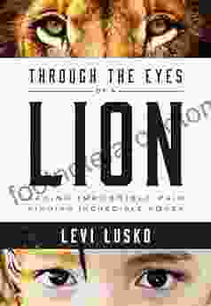 Through The Eyes Of A Lion: Facing Impossible Pain Finding Incredible Power