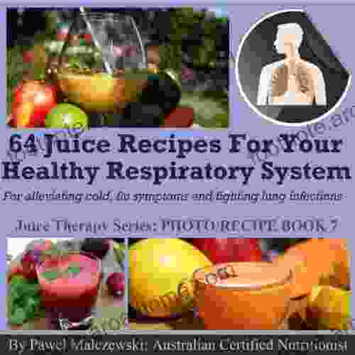 64 Juice Recipes For Your Healthy Respiratory System: For Alleviating Cold And Flu Symptoms And Fighting Lung Infections (Juice Therapy 7)