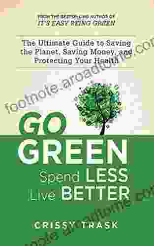 Go Green Spend Less Live Better: The Ultimate Guide To Saving The Planet Saving Money And Protecting Your Health