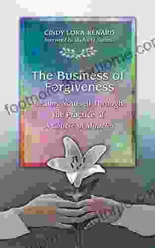 The Business Of Forgiveness: Healing Yourself Through The Practice Of A Course In Miracles