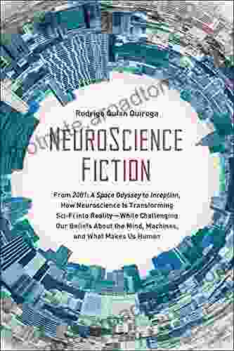 NeuroScience Fiction: How Neuroscience Is Transforming Sci Fi Into Reality While Challenging Our Belie Fs About The Mind Machines And What Makes Us Human