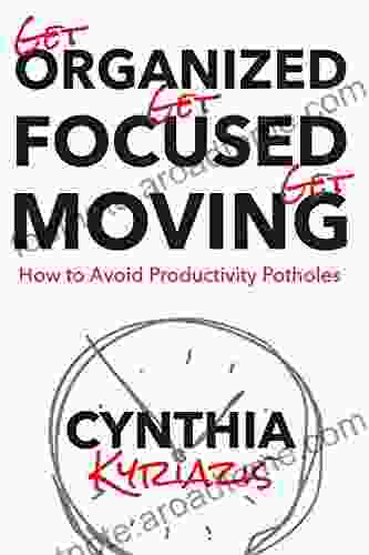 Get Organized Get Focused Get Moving : How To Avoid Productivity Potholes