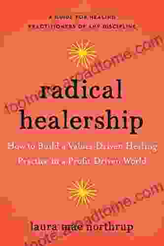 Radical Healership: How To Build A Values Driven Healing Practice In A Profit Driven World