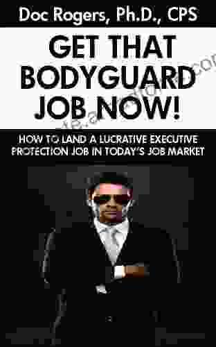 GET THAT BODYGUARD JOB NOW: HOW TO LAND A LUCRATIVE BODYGUARD JOB IN TODAY S JOB MARKET