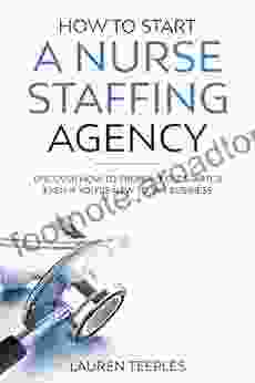 How To Start A Nurse Staffing Agency : Discover How To Properly Get Started Even If You Re New To The Business