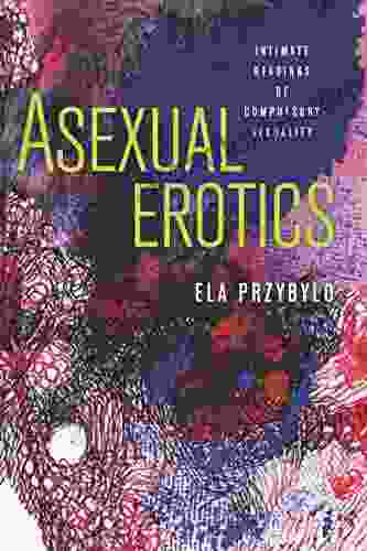 Asexual Erotics: Intimate Readings Of Compulsory Sexuality (Abnormativities: Queer/Gender/Embodiment)