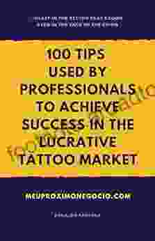 100 TIPS USED BY PROFESSIONALS TO ACHIEVE $UCCESS IN THE LUCRATIVE TATTOO MARKET: INVEST IN THE SECTOR THAT GROWS EVEN IN THE FACE OF THE CRISIS