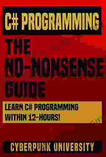 C# Programming: The No Nonsense Guide: Learn C# Programming Within 12 Hours (Including A Free C# Cheatsheet 30+ Exercises)