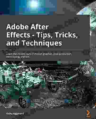 Adobe After Effects Tips Tricks And Techniques: Learn The Ins And Outs Of Motion Graphics Post Production Rotoscoping And VFX