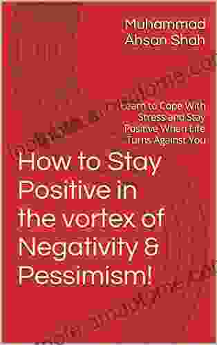 How To Stay Positive In The Vortex Of Negativity Pessimism : Learn To Cope With Stress And Stay Positive When Life Turns Against You