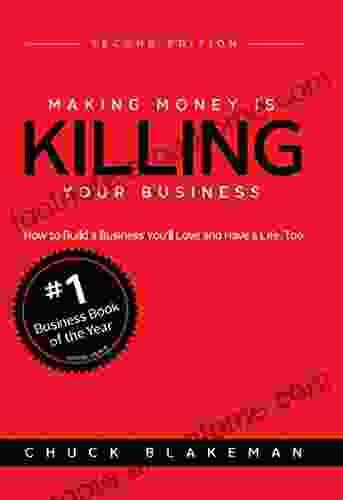 Making Money Is Killing Your Business: Second Edition: How To Build A Business You Ll Love And Have A Life Too