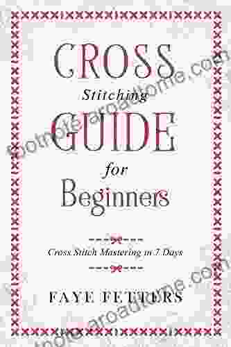 Cross Stitching Guide For Beginners: Cross Stitch Mastering In 7 Days