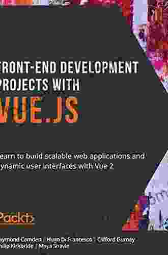 Front End Development Projects with Vue js: Learn to build scalable web applications and dynamic user interfaces with Vue 2