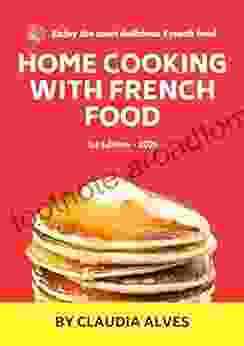 Home Cooking With French Food: Quick Easy Delicious French Recipes To Cook At Home For Your