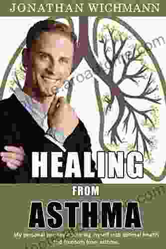 Healing From Asthma: My Personal Journey Doctoring Myself Into Optimal Health And Freedom From Asthma