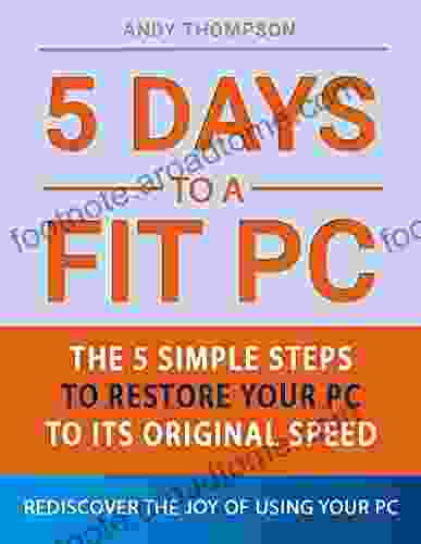 5 Days To A Fit PC The 5 Simple Steps To Restore Your PC To Its Original Speed: Rediscover The Joy Of Using Your PC