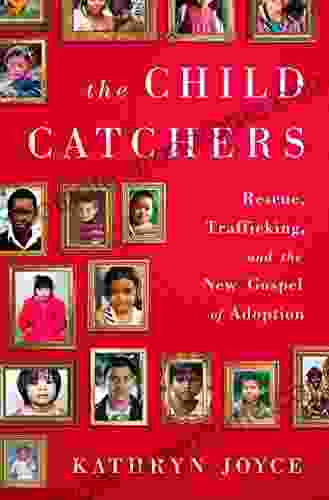 The Child Catchers: Rescue Trafficking And The New Gospel Of Adoption