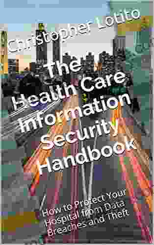 The Health Care Information Security Handbook: How To Protect Your Hospital From Data Breaches And Theft