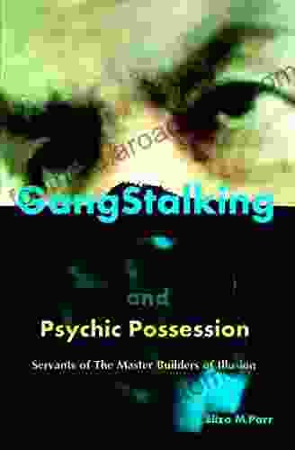 Gangstalking And Psychic Possession: Servants Of The Master Builders Of Illusion (The Master Builders Of Illusion Series)