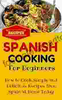 Spanish Cooking: Spanish Food Recipes For Beginners Mediterranean Food For Starters (Spanish Cooking Recipes For Dummies Spanish Food For Beginners 1)