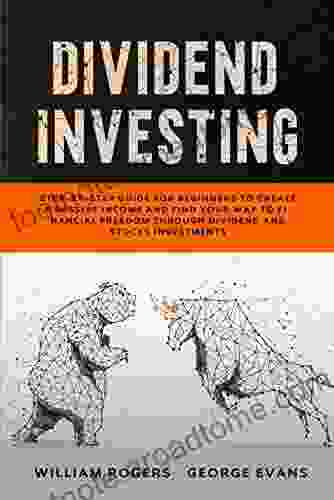 Dividend Investing: Step By Step Guide For Beginners To Create A Passive Income And Find Your Way To Financial Freedom Through Dividend And Stocks Investments