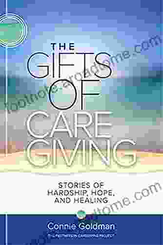 The Gifts Of Care Giving: Stories Of Hardship Hope And Healing