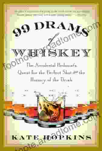 99 Drams of Whiskey: The Accidental Hedonist s Quest for the Perfect Shot and the History of the Drink